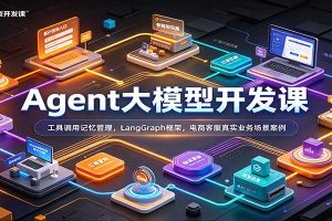Agent大模型开发课:工具调用记忆管理,LangGraph框架,电商客服真实业务场景案例