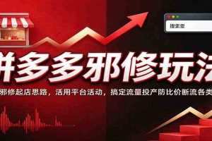 拼多多邪修玩法:掌握邪修起店思路,活用平台活动,搞定流量投产防比价断流各类难题