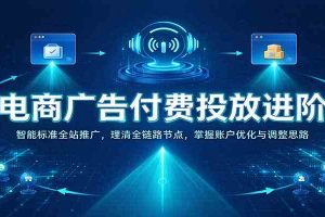 电商广告付费投放进阶:智能标准全站推广,理清全链路节点,掌握账户优化与调整思路