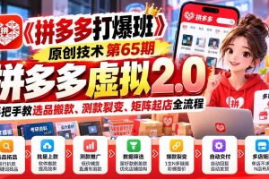 （20760期）【无水印】《拼多多打爆班》原创技术第65期，拼多多虚拟2.0，手把手教选品搬款、测款裂变、矩阵起店全流程