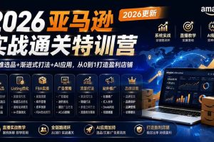 (20747期)2026亚马逊实战通关特训营-更新1001,多维选品+渐进式打法+AI应用,从0到1打造盈利店铺