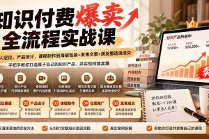 （20787期）【无水印】知识付费爆卖全流程实战课：从个人定位、产品设计、课程制作到海报包装+发售文案+朋友圈造浪成交