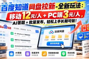 （20794期）百度知道网盘拉新-全新玩法：移动12元/人+PC端3元/人，AI答题+批量发布，轻松上手长期可做！