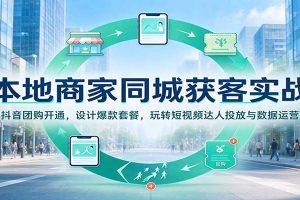 本地商家同城获客实战:抖音团购开通,设计爆款套餐,玩转短视频达人投放与数据运营