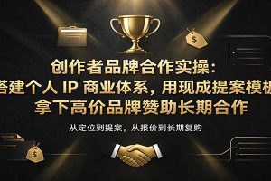 创作者品牌合作实操:搭建个人IP商业体系,用现成提案模板,拿下高价品牌赞助长期合作