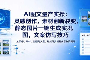 AI图文量产实操：灵感创作，素材翻新裂变，静态图片一键生成实况图，文案仿写技巧