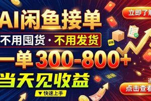 （20889期）AI闲鱼接单爆了！一部手机在家干，一单几百块，不用找客户