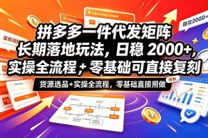 拼多多一件代发矩阵长期落地玩法,日稳2000+,选品货源+实操全流程,零基础可直接复刻